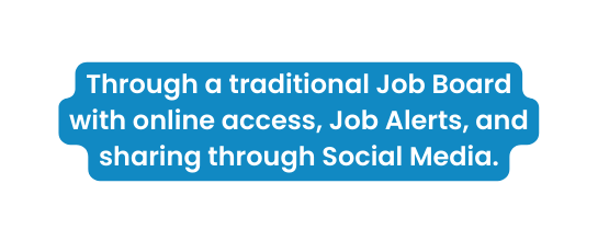 Through a traditional Job Board with online access Job Alerts and sharing through Social Media